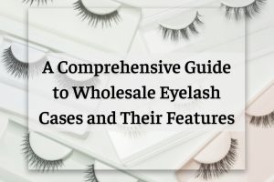 a-comprehensive-guide-to-wholesale-eyelash-cases-and-their-features-1